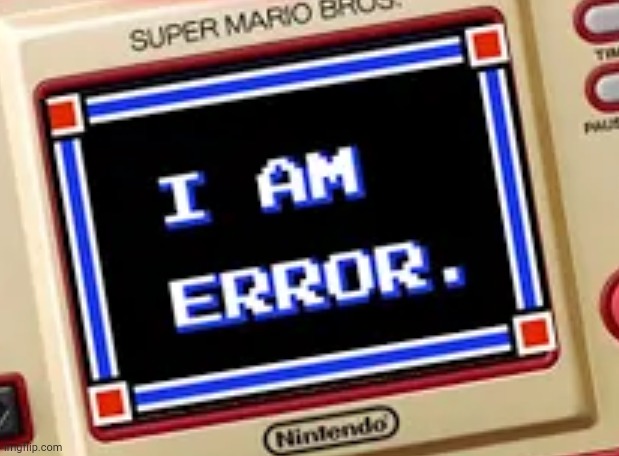 I am Error! | image tagged in i am error | made w/ Imgflip meme maker
