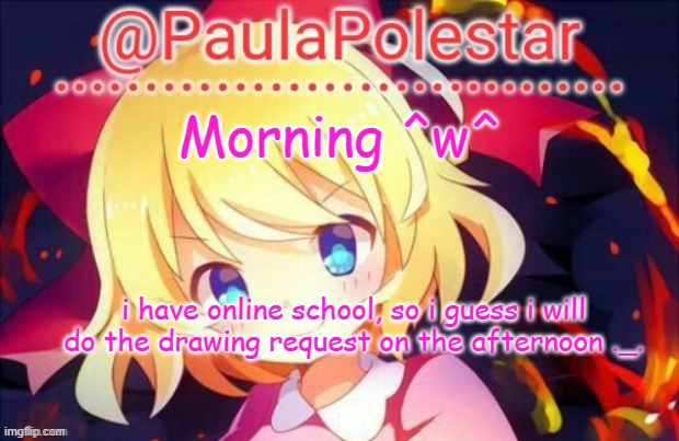 ^w^     Wub note :) | Morning ^w^; i have online school, so i guess i will do the drawing request on the afternoon ._. | image tagged in paula announcement 2 | made w/ Imgflip meme maker