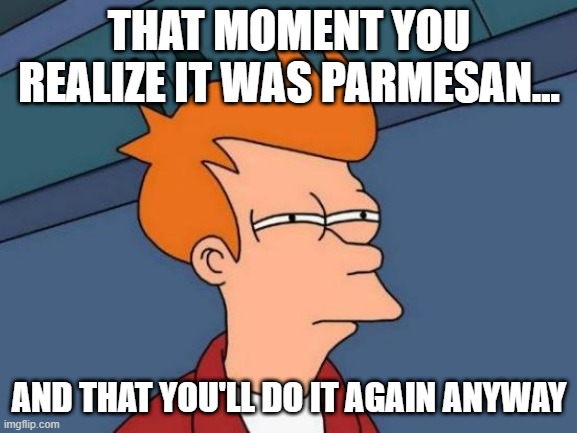 Hunterama | THAT MOMENT YOU REALIZE IT WAS PARMESAN... AND THAT YOU'LL DO IT AGAIN ANYWAY | image tagged in memes,futurama fry | made w/ Imgflip meme maker