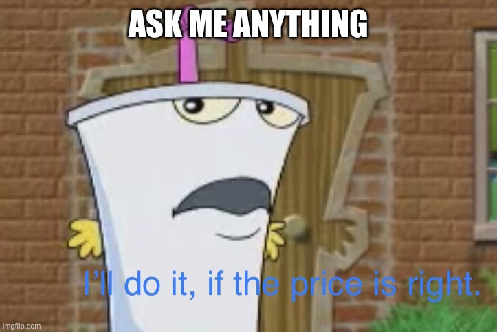 I’ll do it, if the price is right | ASK ME ANYTHING | image tagged in i ll do it if the price is right | made w/ Imgflip meme maker