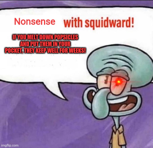 Bad advice squidward | Nonsense; IF YOU MELT DOWN POPSICLES AND PUT THEM IN YOUR POCKET, THEY KEEP WELL FOR WEEKS! | image tagged in fun facts with squidward,squidward,bad advice,spongebob squarepants | made w/ Imgflip meme maker