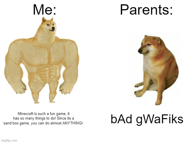 Minecraft according to parents vs kids | Me:; Parents:; Minecraft is such a fun game, it has so many things to do! Since its a sand box game, you can do almost ANYTHING! bAd gWaFiks | image tagged in memes,buff doge vs cheems | made w/ Imgflip meme maker