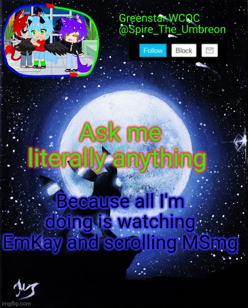 Spire announcement (Greenstar.WCOC) | Ask me literally anything; Because all I'm doing is watching EmKay and scrolling MSmg | image tagged in spire announcement greenstar wcoc | made w/ Imgflip meme maker