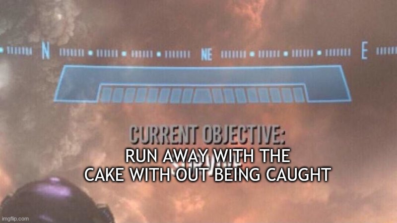 Current Objective: Survive | RUN AWAY WITH THE CAKE WITH OUT BEING CAUGHT | image tagged in current objective survive | made w/ Imgflip meme maker