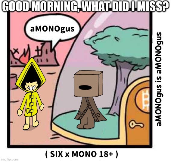 aMONOgus | GOOD MORNING, WHAT DID I MISS? | image tagged in amonogus | made w/ Imgflip meme maker