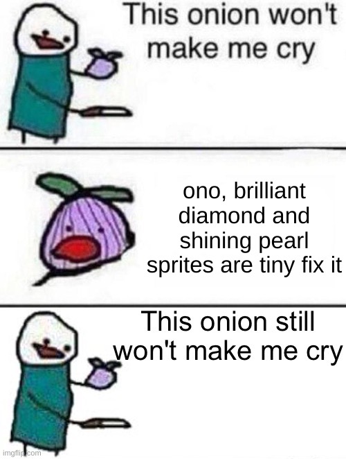 They've always been small | ono, brilliant diamond and shining pearl sprites are tiny fix it | image tagged in this onion won't make me cry twisted ending | made w/ Imgflip meme maker