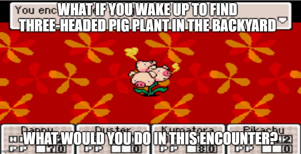 What if you meet a three-headed pig plant | WHAT IF YOU WAKE UP TO FIND THREE-HEADED PIG PLANT IN THE BACKYARD; WHAT WOULD YOU DO IN THIS ENCOUNTER? | image tagged in earthbound | made w/ Imgflip meme maker