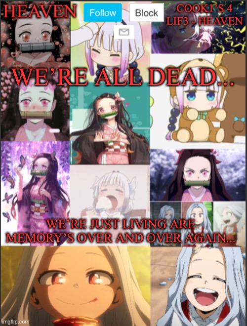 :D | WE’RE ALL DEAD... WE’RE JUST LIVING ARE MEMORY’S OVER AND OVER AGAIN... | image tagged in heavens temp adorable | made w/ Imgflip meme maker