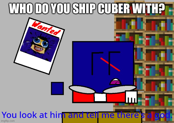 Cuber you look at him and tell me there's a god. | WHO DO YOU SHIP CUBER WITH? | image tagged in cuber you look at him and tell me there's a god | made w/ Imgflip meme maker