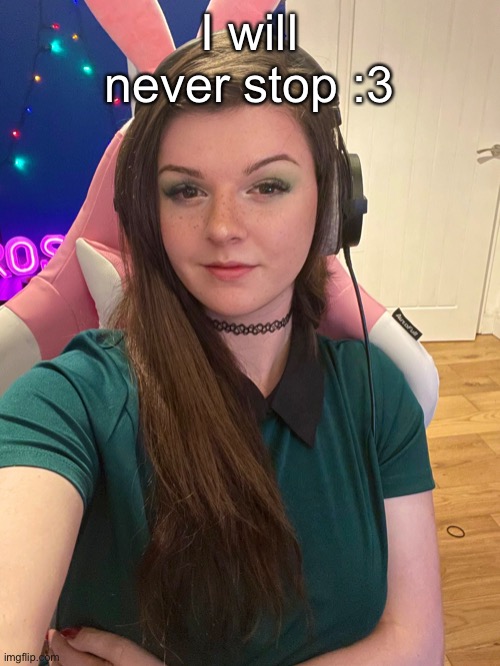 I will never stop :3 | made w/ Imgflip meme maker