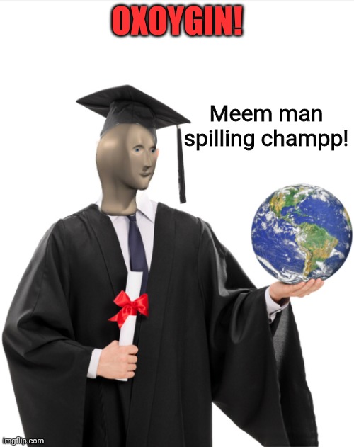 Meme man smart | OXOYGIN! Meem man spilling champp! | image tagged in meme man smart | made w/ Imgflip meme maker