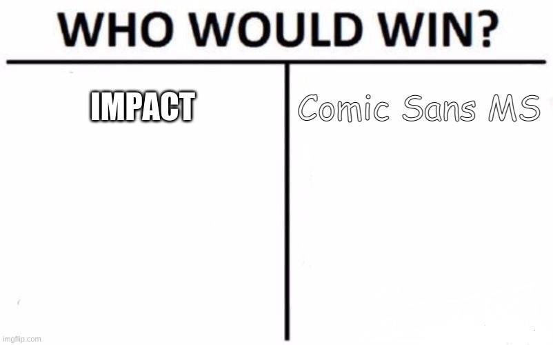 cringe | IMPACT; Comic Sans MS | image tagged in memes,who would win,none of them | made w/ Imgflip meme maker