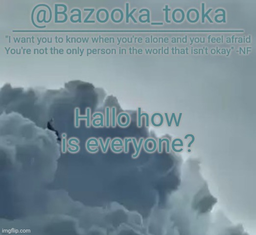 Bazooka's CLOUDS NF Template | Hallo how is everyone? | image tagged in bazooka's clouds nf template | made w/ Imgflip meme maker