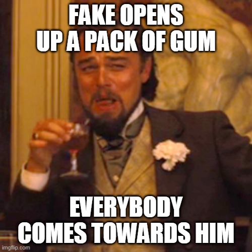 Laughing Leo | FAKE OPENS UP A PACK OF GUM; EVERYBODY COMES TOWARDS HIM | image tagged in memes,laughing leo | made w/ Imgflip meme maker
