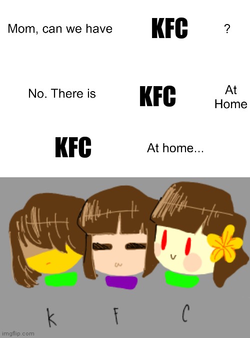 Kris Frisk Chara | KFC; KFC; KFC | image tagged in mom can we have | made w/ Imgflip meme maker