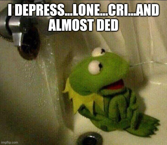 Kermit Suicide | I DEPRESS...LONE...CRI...AND ALMOST DED | image tagged in kermit suicide | made w/ Imgflip meme maker