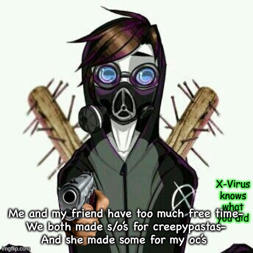 X-virus knows | Me and my friend have too much free time-
We both made s/o’s for creepypastas-
And she made some for my oc’s | image tagged in x-virus knows | made w/ Imgflip meme maker