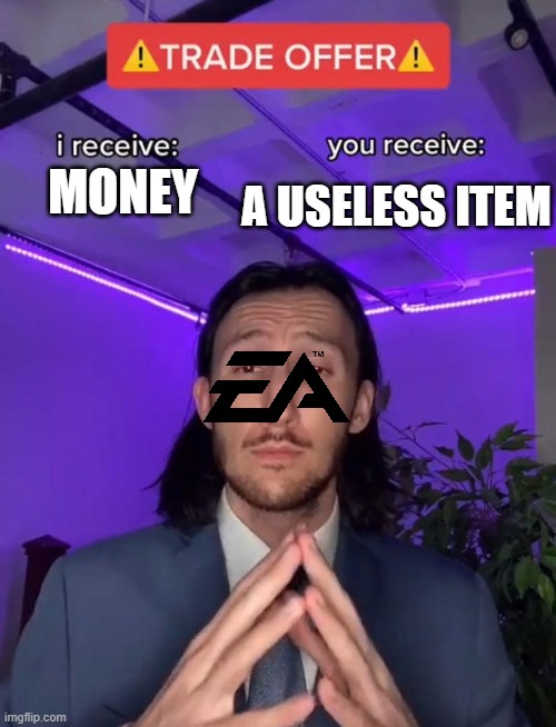 EA is greedy. | A USELESS ITEM; MONEY | image tagged in trade offer | made w/ Imgflip meme maker