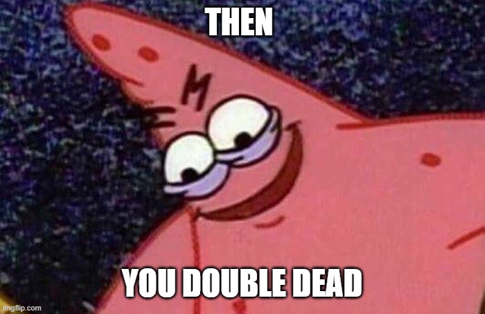 Evil Patrick  | THEN YOU DOUBLE DEAD | image tagged in evil patrick | made w/ Imgflip meme maker