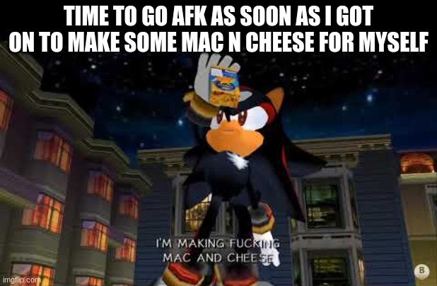B) | TIME TO GO AFK AS SOON AS I GOT ON TO MAKE SOME MAC N CHEESE FOR MYSELF | image tagged in im making mac n cheese | made w/ Imgflip meme maker