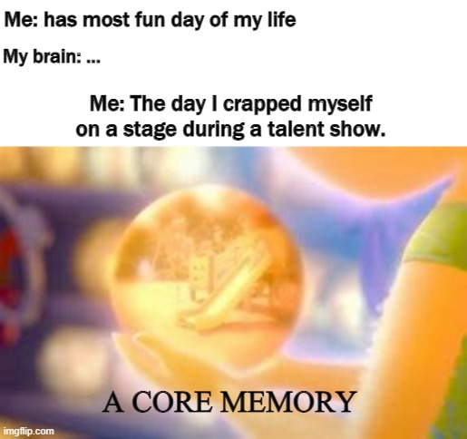 Lets not talk about it.... | Me: has most fun day of my life; My brain: ... Me: The day I crapped myself on a stage during a talent show. A CORE MEMORY | image tagged in flashback,depressed | made w/ Imgflip meme maker
