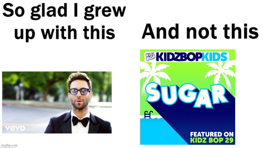 kidz bop ruins music | image tagged in so glad i grew up with this,kidz bop is bad,memes | made w/ Imgflip meme maker