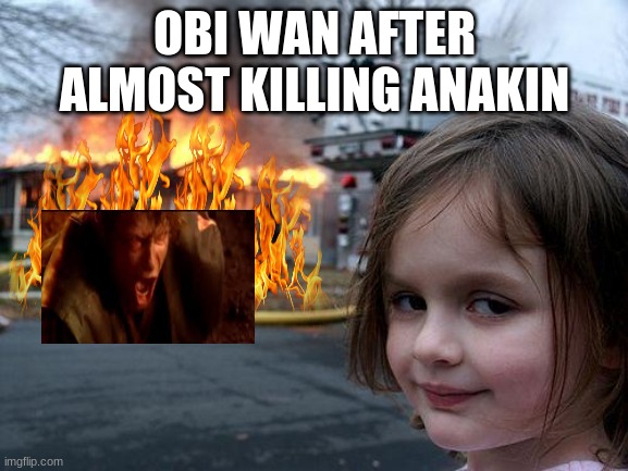 so true so true | OBI WAN AFTER ALMOST KILLING ANAKIN | image tagged in anakin skywalker | made w/ Imgflip meme maker