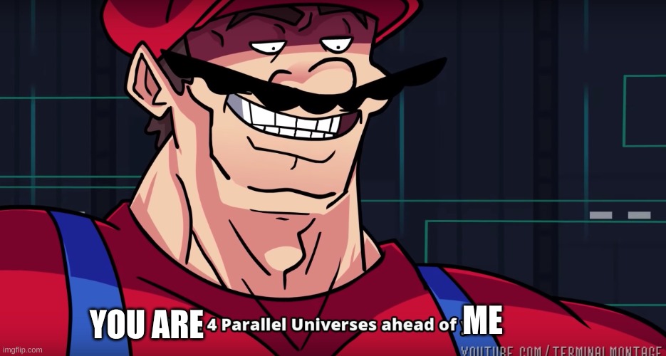 I am 4 parrallel universes ahead of you | YOU ARE ME | image tagged in i am 4 parrallel universes ahead of you | made w/ Imgflip meme maker