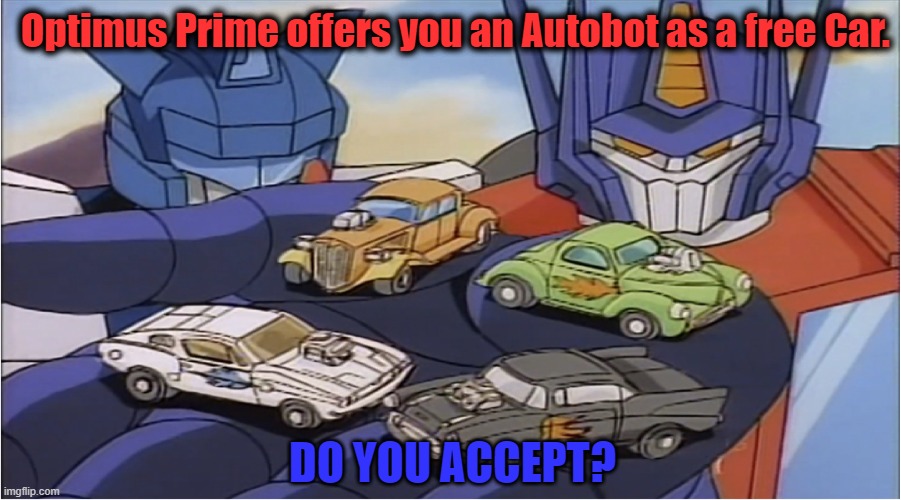 Optimus Prime offers you a Autobot. Do you accept? | Optimus Prime offers you an Autobot as a free Car. DO YOU ACCEPT? | image tagged in transformers | made w/ Imgflip meme maker
