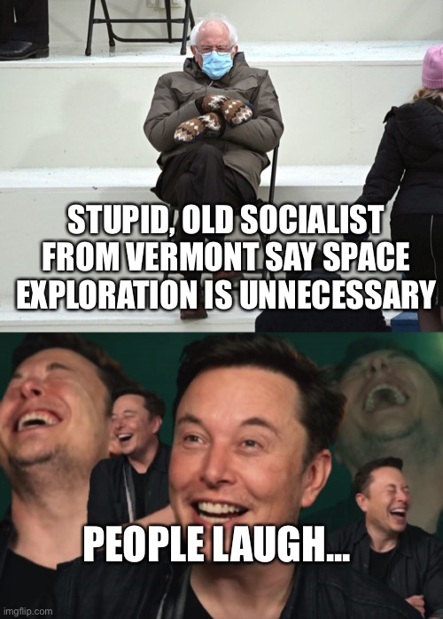 Silly Old Man | STUPID, OLD SOCIALIST FROM VERMONT SAY SPACE EXPLORATION IS UNNECESSARY; PEOPLE LAUGH... | image tagged in bernie sanders mittens,elon musk laughing,Anarcho_Capitalism | made w/ Imgflip meme maker