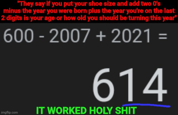 "They say if you put your shoe size and add two 0's minus the year you were born plus the year you're on the last 2 digits is your age or how old you should be turning this year"; IT WORKED HOLY SHIT | made w/ Imgflip meme maker
