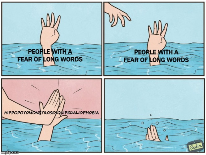 Ah yes great idea | PEOPLE WITH A FEAR OF LONG WORDS; PEOPLE WITH A FEAR OF LONG WORDS; HIPPOPOTOMONSTROSESQUIPEDALIOPHOBIA | image tagged in high five drown | made w/ Imgflip meme maker