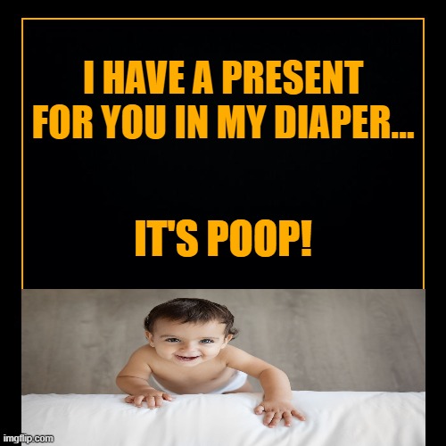 I Have A Present For You In My Diaper | I HAVE A PRESENT FOR YOU IN MY DIAPER... IT'S POOP! | image tagged in i have a present for you in my diaper,its poop,poop memes,baby poop memes | made w/ Imgflip meme maker