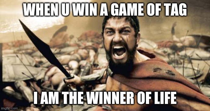tag | WHEN U WIN A GAME OF TAG; I AM THE WINNER OF LIFE | image tagged in memes,sparta leonidas,tag,kid,me | made w/ Imgflip meme maker