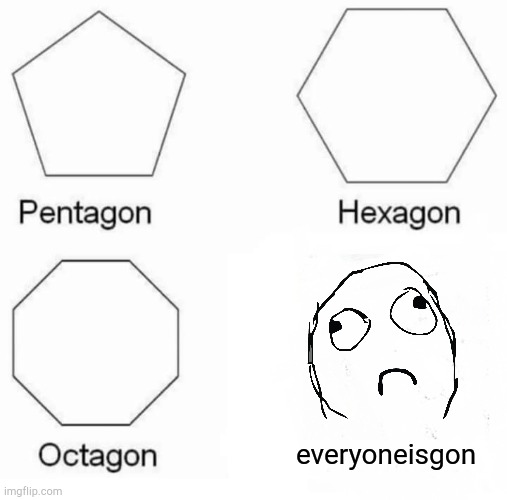 Pentgon Hexagon Octagon | everyoneisgon | image tagged in memes,pentagon hexagon octagon | made w/ Imgflip meme maker