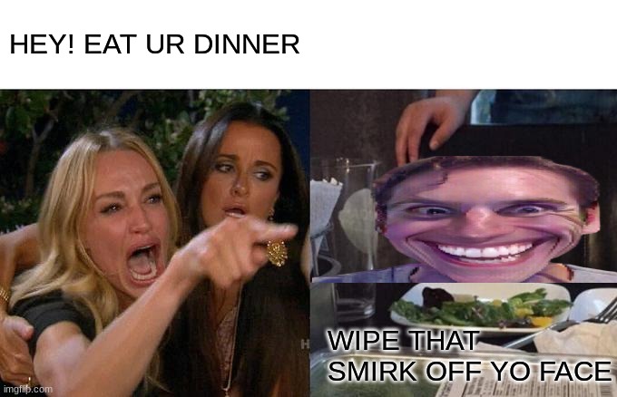 what woman say to there children when dinner made but kid no hugy | HEY! EAT UR DINNER; WIPE THAT SMIRK OFF YO FACE | image tagged in memes,woman yelling at cat | made w/ Imgflip meme maker