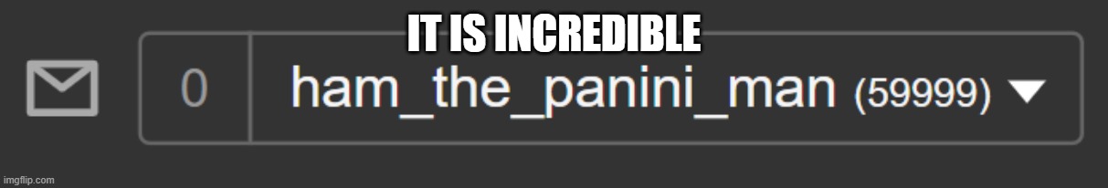 IT IS INCREDIBLE | made w/ Imgflip meme maker