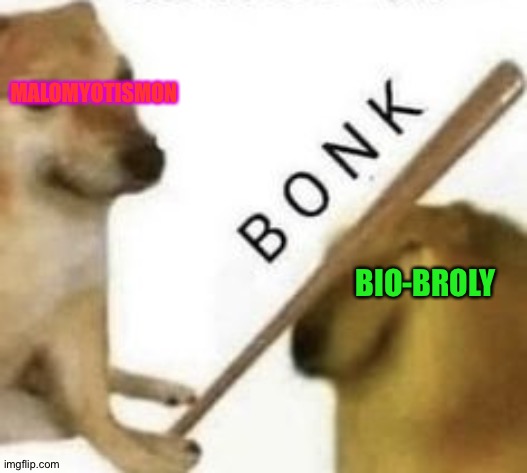 Bonk | MALOMYOTISMON; BIO-BROLY | image tagged in bonk | made w/ Imgflip meme maker