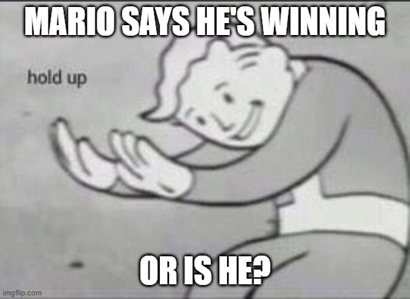 Fallout Hold Up | MARIO SAYS HE'S WINNING OR IS HE? | image tagged in fallout hold up | made w/ Imgflip meme maker