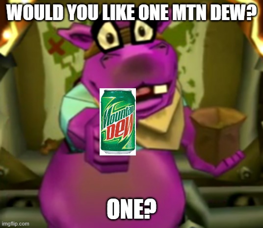 ONE? | WOULD YOU LIKE ONE MTN DEW? ONE? | image tagged in one,mountain dew,dank memes,memes,video games,gaming | made w/ Imgflip meme maker