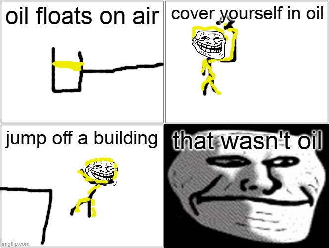 oh no | oil floats on air; cover yourself in oil; jump off a building; that wasn't oil | image tagged in troll | made w/ Imgflip meme maker