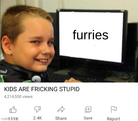 Kids are fricking stupid | furries | image tagged in kids are fricking stupid | made w/ Imgflip meme maker