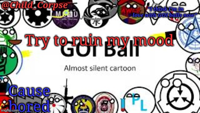 Child_Corpse's GOI ball template | Try to ruin my mood; Cause bored | image tagged in child_corpse's goi ball template | made w/ Imgflip meme maker
