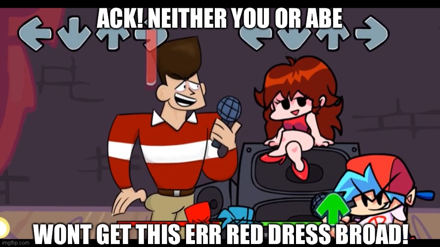 Someone actually made a Clone High Friday Night Funkin mod! | ACK! NEITHER YOU OR ABE; WONT GET THIS ERR RED DRESS BROAD! | made w/ Imgflip meme maker