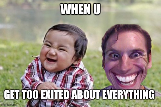 I like everything | WHEN U; GET TOO EXITED ABOUT EVERYTHING | image tagged in memes,evil toddler | made w/ Imgflip meme maker