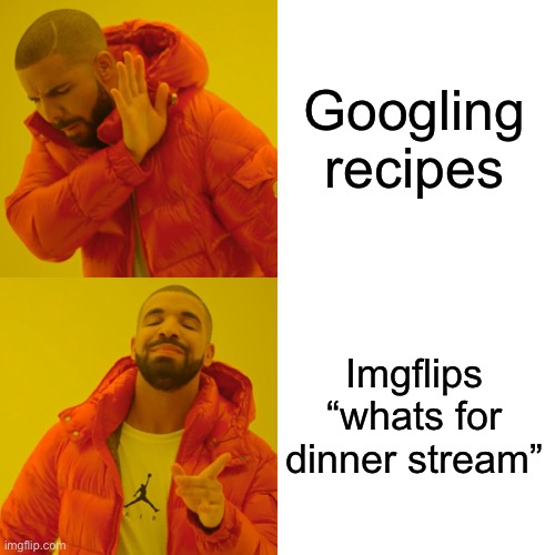 Drake Hotline Bling Meme | Googling recipes Imgflips “whats for dinner stream” | image tagged in memes,drake hotline bling | made w/ Imgflip meme maker