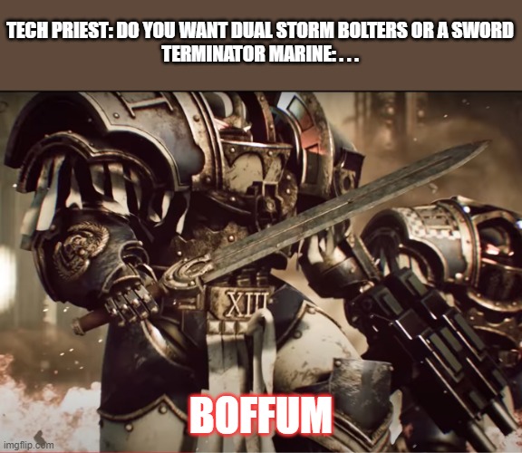 TECH PRIEST: DO YOU WANT DUAL STORM BOLTERS OR A SWORD
TERMINATOR MARINE: . . . BOFFUM | image tagged in warhammer40k | made w/ Imgflip meme maker