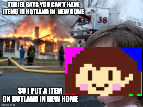 Disaster Girl Meme | TORIEL SAYS YOU CAN'T HAVE ITEMS IN HOTLAND IN  NEW HOME SO I PUT A ITEM ON HOTLAND IN NEW HOME | image tagged in memes,disaster girl | made w/ Imgflip meme maker