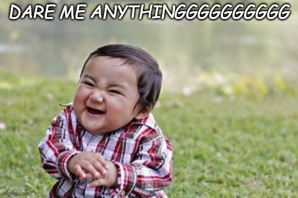 Evil Toddler Meme | DARE ME ANYTHINGGGGGGGGGG | image tagged in memes,evil toddler | made w/ Imgflip meme maker