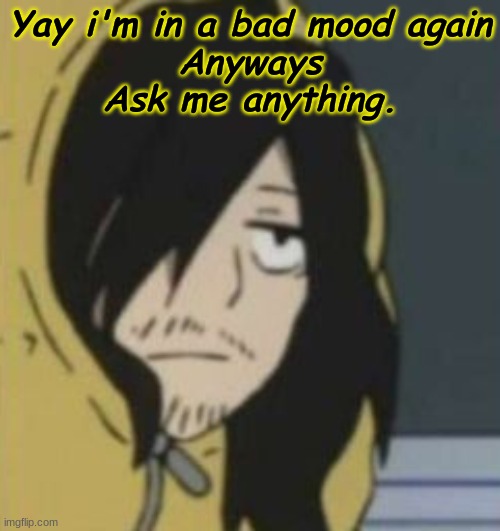 Yay i'm in a bad mood again
Anyways
Ask me anything. | made w/ Imgflip meme maker